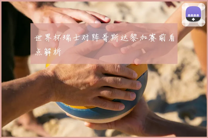 世界杯瑞士对阵哥斯达黎加赛前看点解析