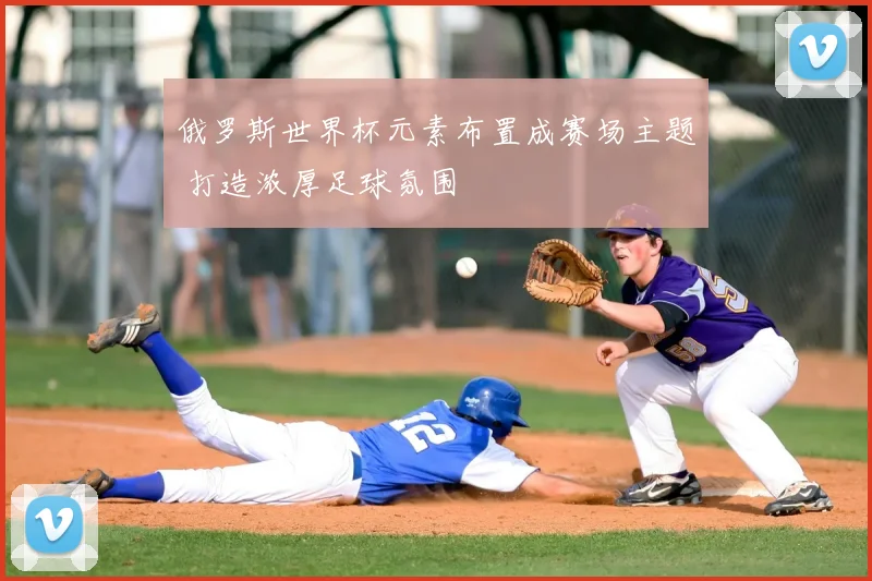 俄罗斯世界杯元素布置成赛场主题 打造浓厚足球氛围