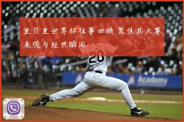 里贝里世界杯往事回顾 聚焦其大赛表现与经典瞬间