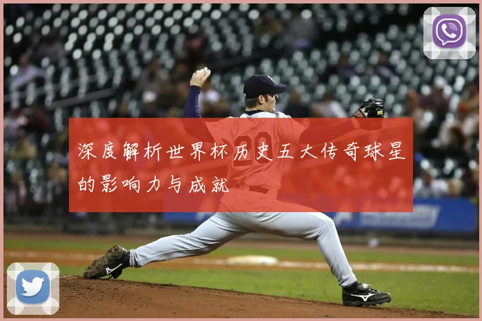 深度解析世界杯历史五大传奇球星的影响力与成就