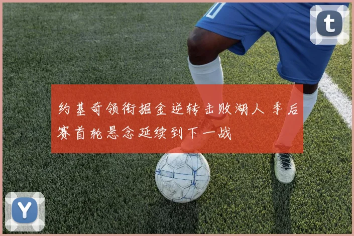 约基奇领衔掘金逆转击败湖人 季后赛首轮悬念延续到下一战