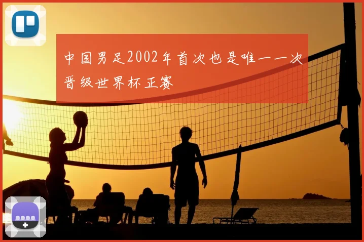 中国男足2002年首次也是唯一一次晋级世界杯正赛