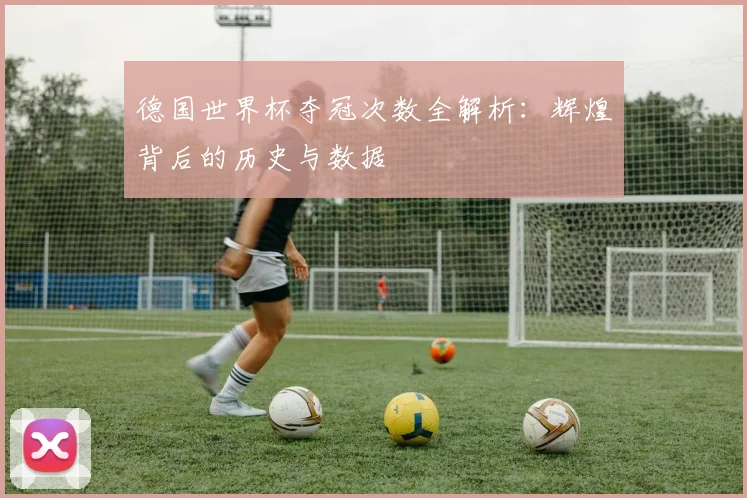 德国世界杯夺冠次数全解析：辉煌背后的历史与数据