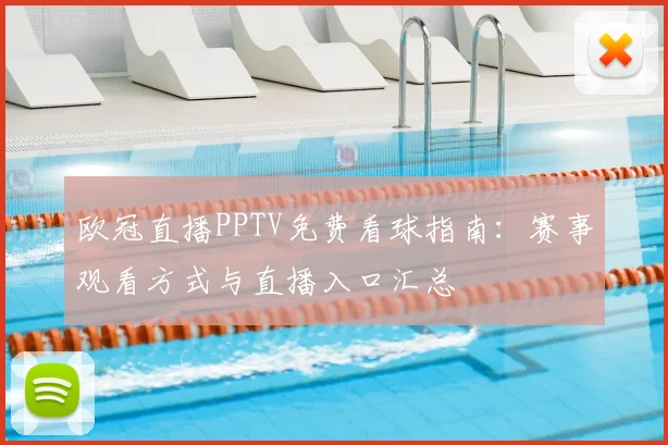 欧冠直播PPTV免费看球指南：赛事观看方式与直播入口汇总