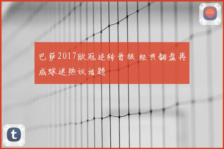 巴萨2017欧冠逆转晋级 经典翻盘再成球迷热议话题