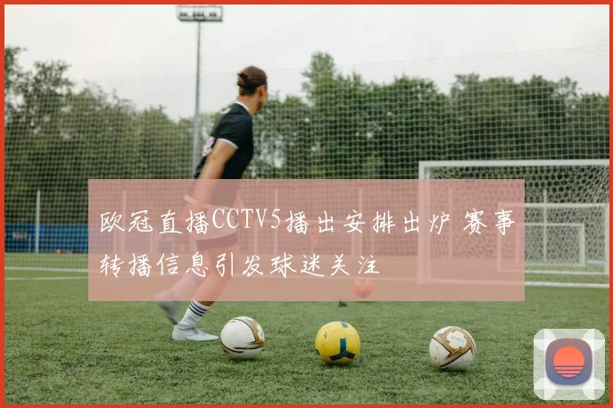 欧冠直播CCTV5播出安排出炉 赛事转播信息引发球迷关注