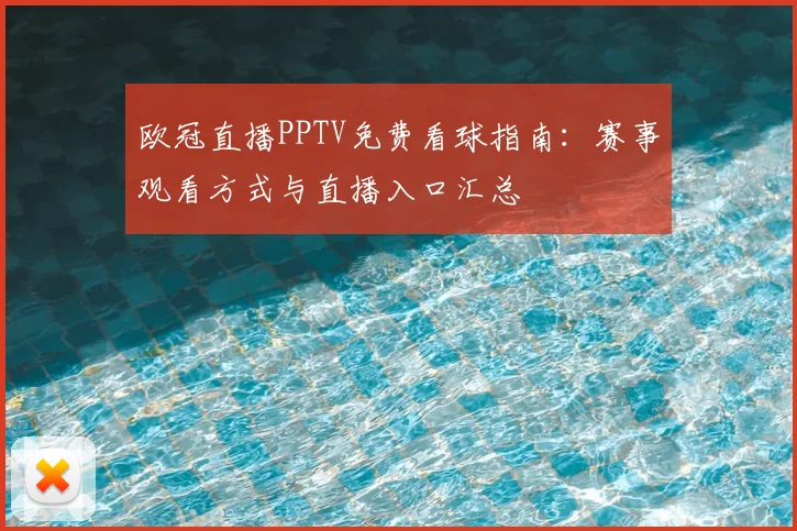 欧冠直播PPTV免费看球指南:赛事观看方式与直播入口汇总